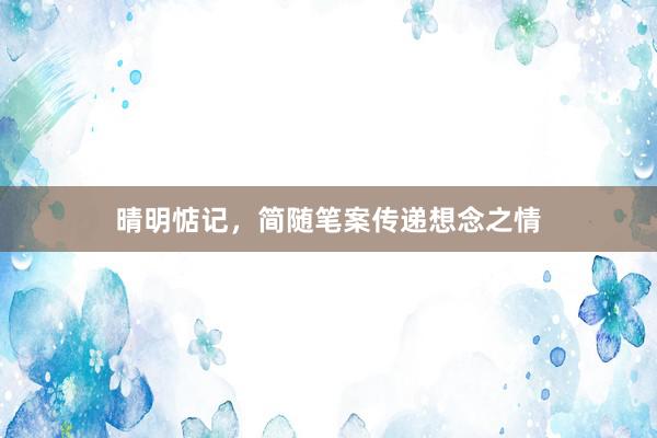 晴明惦记，简随笔案传递想念之情